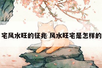宅风水旺的征兆 风水旺宅是怎样的