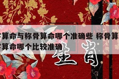 八字算命与称骨算命哪个准确些 称骨算命和八字算命哪个比较准确