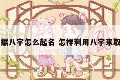 根据八字怎么起名 怎样利用八字来取名