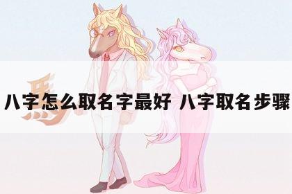 八字怎么取名字最好 八字取名步骤