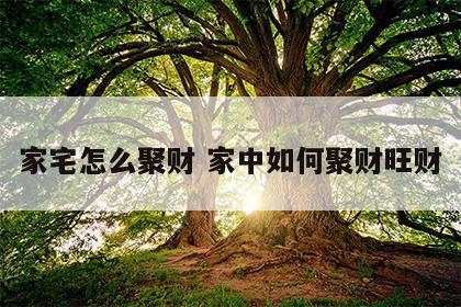 家宅怎么聚财 家中如何聚财旺财