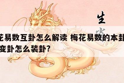 梅花易数互卦怎么解读 梅花易数的本卦,互卦,变卦怎么装卦?