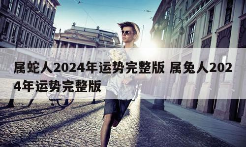 属蛇人2024年运势完整版 属兔人2024年运势完整版
