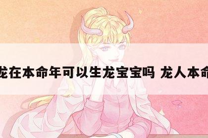 属龙在本命年可以生龙宝宝吗 龙人本命年
