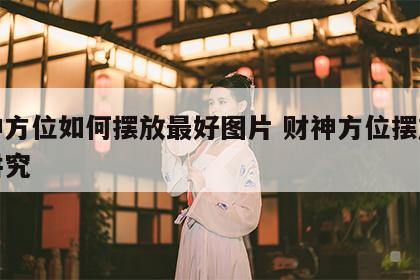 财神方位如何摆放最好图片 财神方位摆放什么讲究