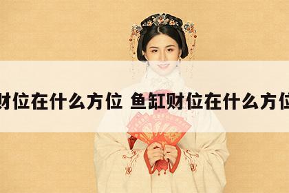 财位在什么方位 鱼缸财位在什么方位