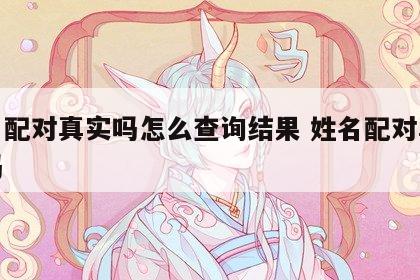 姓名配对真实吗怎么查询结果 姓名配对真的准吗