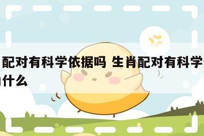 生肖配对有科学依据吗 生肖配对有科学依据吗为什么