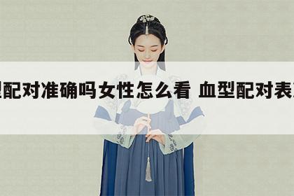 血型配对准确吗女性怎么看 血型配对表准确吗