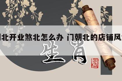 门朝北开业煞北怎么办 门朝北的店铺风水好吗