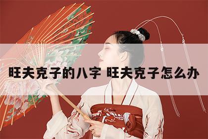 旺夫克子的八字 旺夫克子怎么办