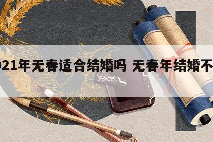 2021年无春适合结婚吗 无春年结婚不好吗