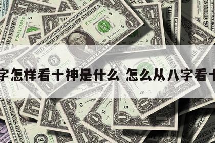 八字怎样看十神是什么 怎么从八字看十神