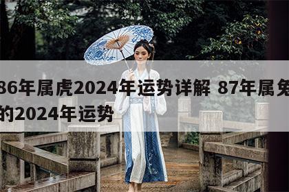86年属虎2024年运势详解 87年属兔的2024年运势