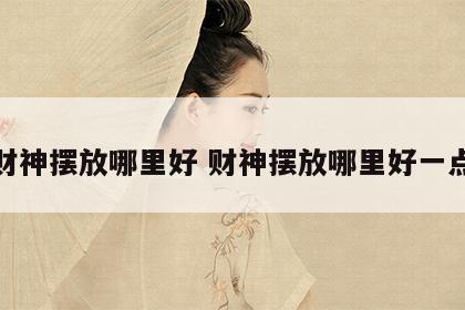 财神摆放哪里好 财神摆放哪里好一点