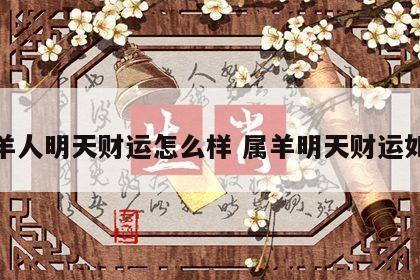 属羊人明天财运怎么样 属羊明天财运如何