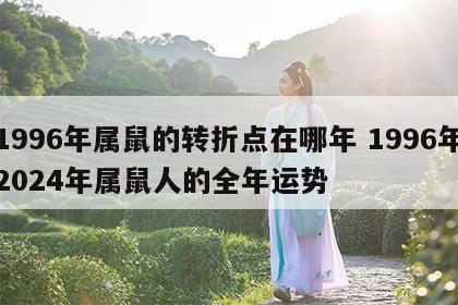 1996年属鼠的转折点在哪年 1996年2024年属鼠人的全年运势