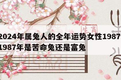 2024年属兔人的全年运势女性1987 1987年是苦命兔还是富兔