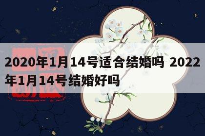 2020年1月14号适合结婚吗 2022年1月14号结婚好吗