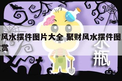 聚财风水摆件图片大全 聚财风水摆件图片大全欣赏