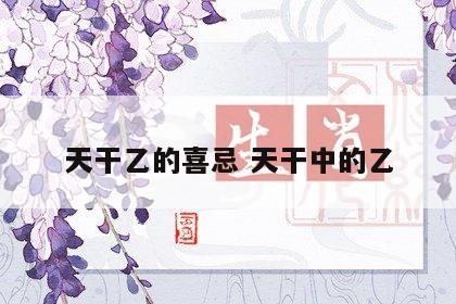 天干乙的喜忌 天干中的乙