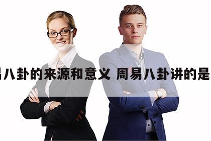 周易八卦的来源和意义 周易八卦讲的是什么