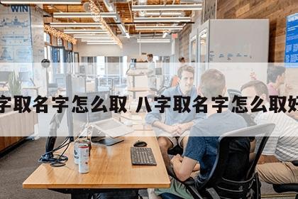 八字取名字怎么取 八字取名字怎么取好听