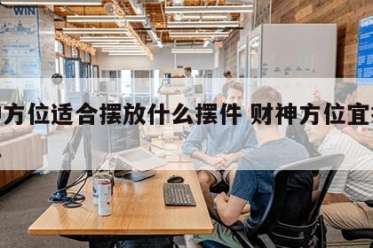 财神方位适合摆放什么摆件 财神方位宜摆放什么