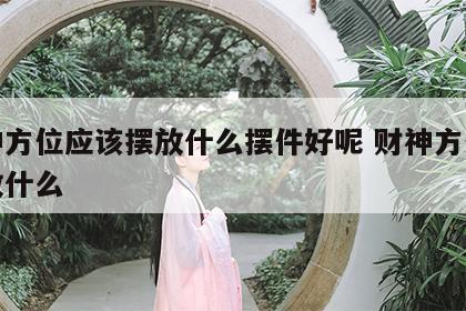 财神方位应该摆放什么摆件好呢 财神方位宜摆放什么