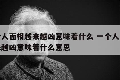 一个人面相越来越凶意味着什么 一个人面相越来越凶意味着什么意思