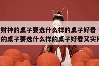 摆放财神的桌子要选什么样的桌子好看 摆放财神的桌子要选什么样的桌子好看又实用