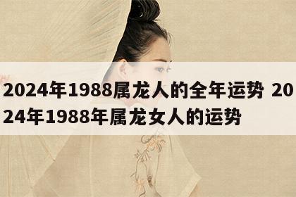 2024年1988属龙人的全年运势 2024年1988年属龙女人的运势