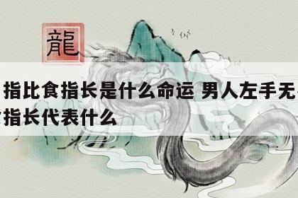 无名指比食指长是什么命运 男人左手无名指比食指长代表什么