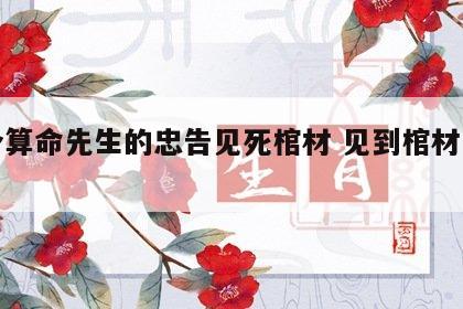 一个算命先生的忠告见死棺材 见到棺材才落泪