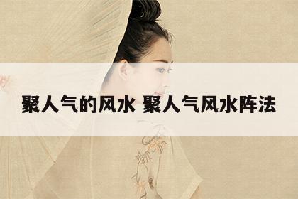 聚人气的风水 聚人气风水阵法