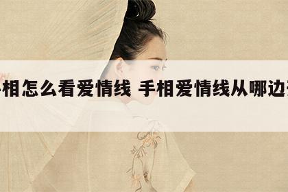 看手相怎么看爱情线 手相爱情线从哪边开始看
