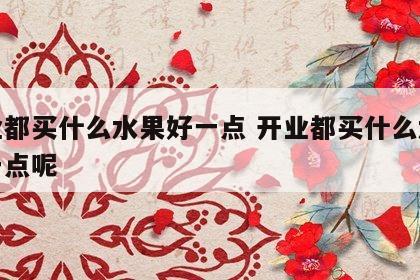 开业都买什么水果好一点 开业都买什么水果好一点呢