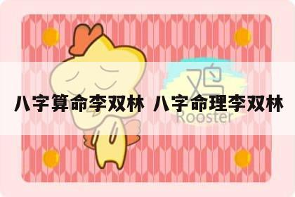 八字算命李双林 八字命理李双林