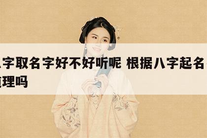 按八字取名字好不好听呢 根据八字起名有科学道理吗