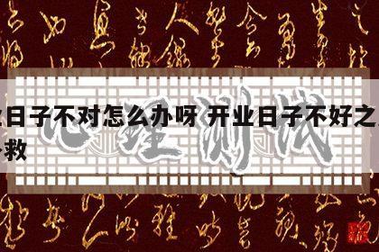 开业日子不对怎么办呀 开业日子不好之后怎么补救