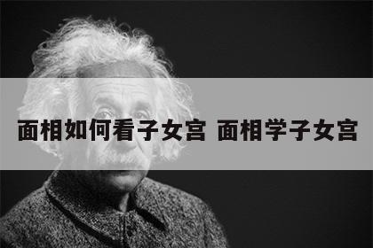 面相如何看子女宫 面相学子女宫