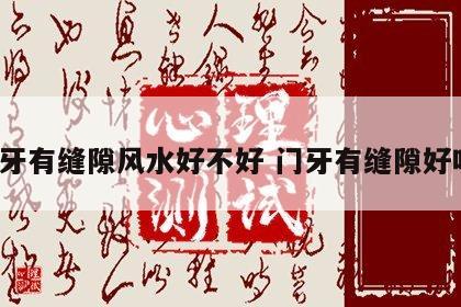 门牙有缝隙风水好不好 门牙有缝隙好吗?