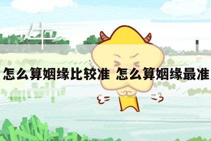 怎么算姻缘比较准 怎么算姻缘最准