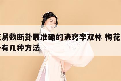 梅花易数断卦最准确的诀窍李双林 梅花易数断卦有几种方法