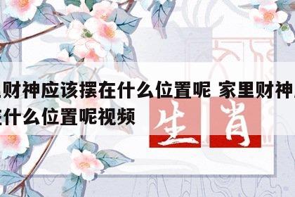 家里财神应该摆在什么位置呢 家里财神应该摆在什么位置呢视频