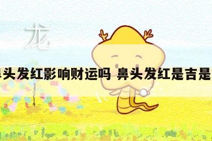 鼻头发红影响财运吗 鼻头发红是吉是凶