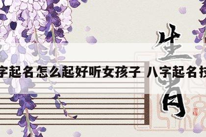 八字起名怎么起好听女孩子 八字起名技巧