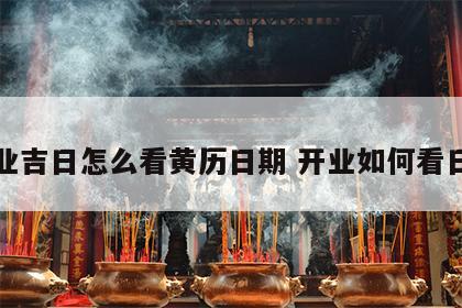 开业吉日怎么看黄历日期 开业如何看日子