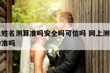 网上姓名测算准吗安全吗可信吗 网上测名字算命准吗