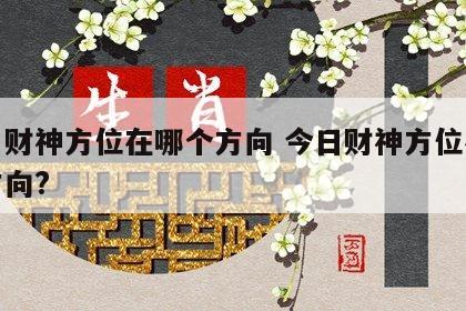 今日财神方位在哪个方向 今日财神方位在哪个方向?